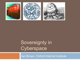 Sovereignty in
Cyberspace
Ian Brown, Oxford Internet Institute
 
