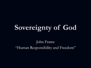 Sovereignty of God John Frame “ Human Responsibility and Freedom” 