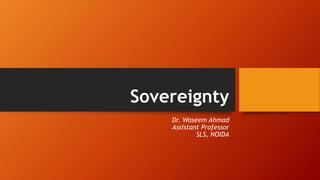 Sovereignty
Dr. Waseem Ahmad
Assistant Professor
SLS, NOIDA
 