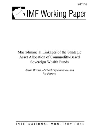 WP/10/9




Macrofinancial Linkages of the Strategic
Asset Allocation of Commodity-Based
       Sovereign Wealth Funds
    Aaron Brown, Michael Papaioannou, and
                 Iva Petrova
 