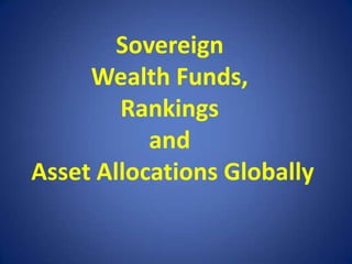 Sovereign
Wealth Funds,
Rankings
and
Asset Allocations Globally

 