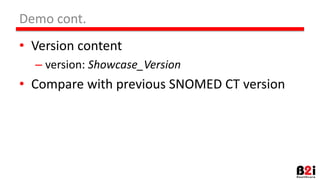 Demo cont.
• Version content
– version: Showcase_Version
• Compare with previous SNOMED CT version
 