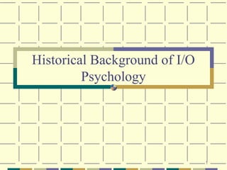 1
Historical Background of I/O
Psychology
 