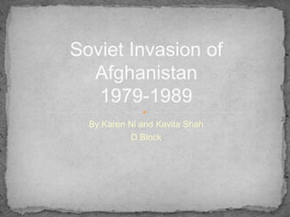 Soviet Invasion of
  Afghanistan
   1979-1989
  By Karen Ni and Kavita Shah
            D Block
 