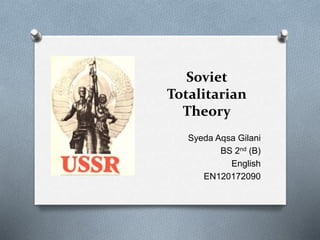 Soviet
Totalitarian
Theory
Syeda Aqsa Gilani
BS 2nd (B)
English
EN120172090
 
