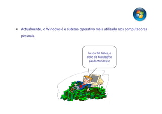 Actualmente, o Windows é o sistema operativo mais utilizado nos computadores
pessoais.



                                       Eu sou Bill Gates, o
                                       dono da Microsoft e
                                        pai do Windows!
 