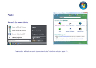 Ajuda


Através do menu Iniciar




        Para aceder à Ajuda, a partir do Ambiente de Trabalho, prime a tecla F1.
 