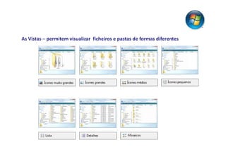 As Vistas – permitem visualizar ficheiros e pastas de formas diferentes
 