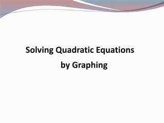 Solving Quadratic Equations
        by Graphing
 