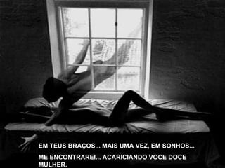 EM TEUS BRAÇOS... MAIS UMA VEZ, EM SONHOS... ME ENCONTRAREI... ACARICIANDO VOCE DOCE MULHER. 