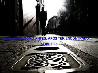 NADA SERA COMO ANTES, APÓS TER ENCONTRADO... VOCE !!!!! 