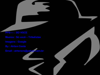 PPS---- : SO VOCE Musica : Só você – Tribalistas Imagens : Google By : Airton Costa Email : airtoncrs@yahoo.com.br 