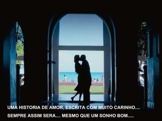 UMA HISTORIA DE AMOR, ESCRITA COM MUITO CARINHO.... SEMPRE ASSIM SERA.... MESMO QUE UM SONHO BOM..... 