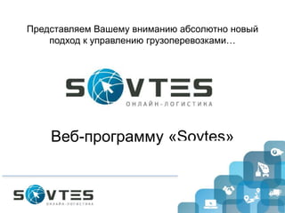 Веб-программу «Sovtes»
Представляем Вашему вниманию абсолютно новый
подход к управлению грузоперевозками…
 