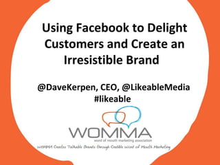 Using Facebook to Delight Customers and Create an Irresistible Brand  @DaveKerpen, CEO, @LikeableMedia #likeable  