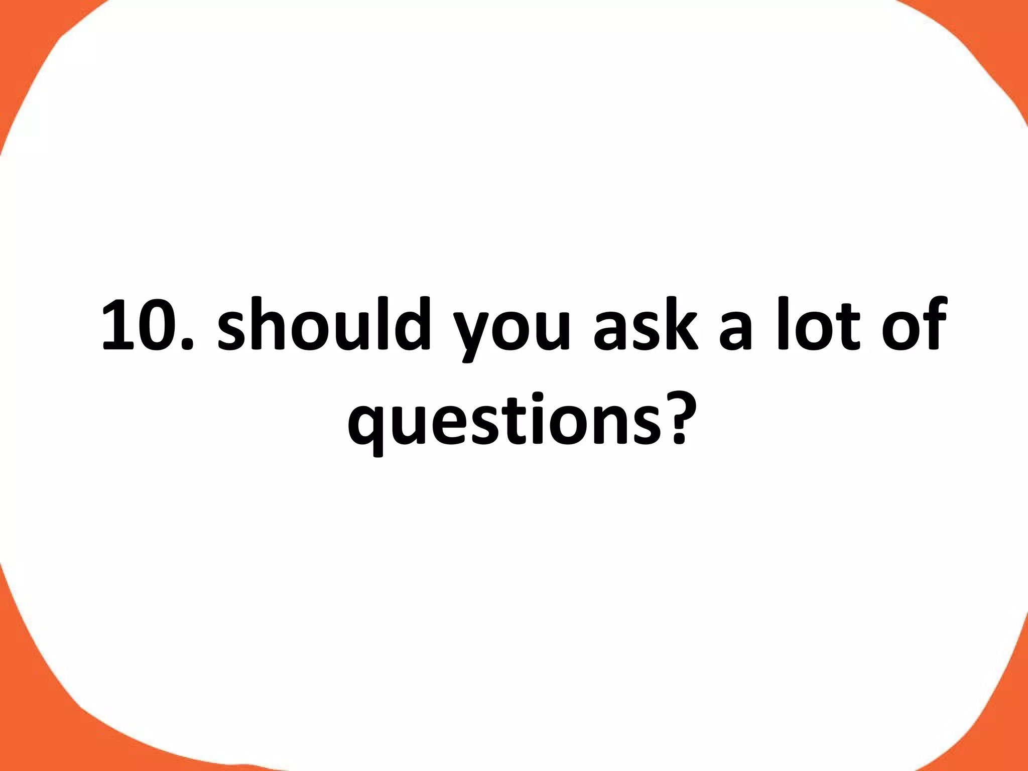 10. should you ask a lot of questions? 