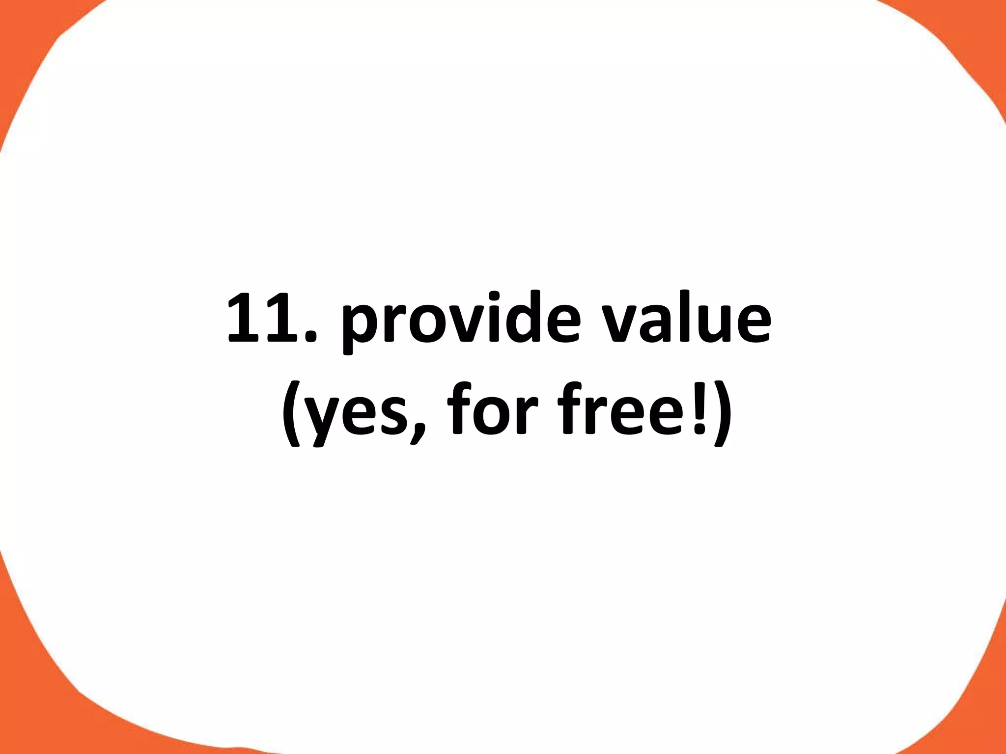 11. provide value  (yes, for free!) 
