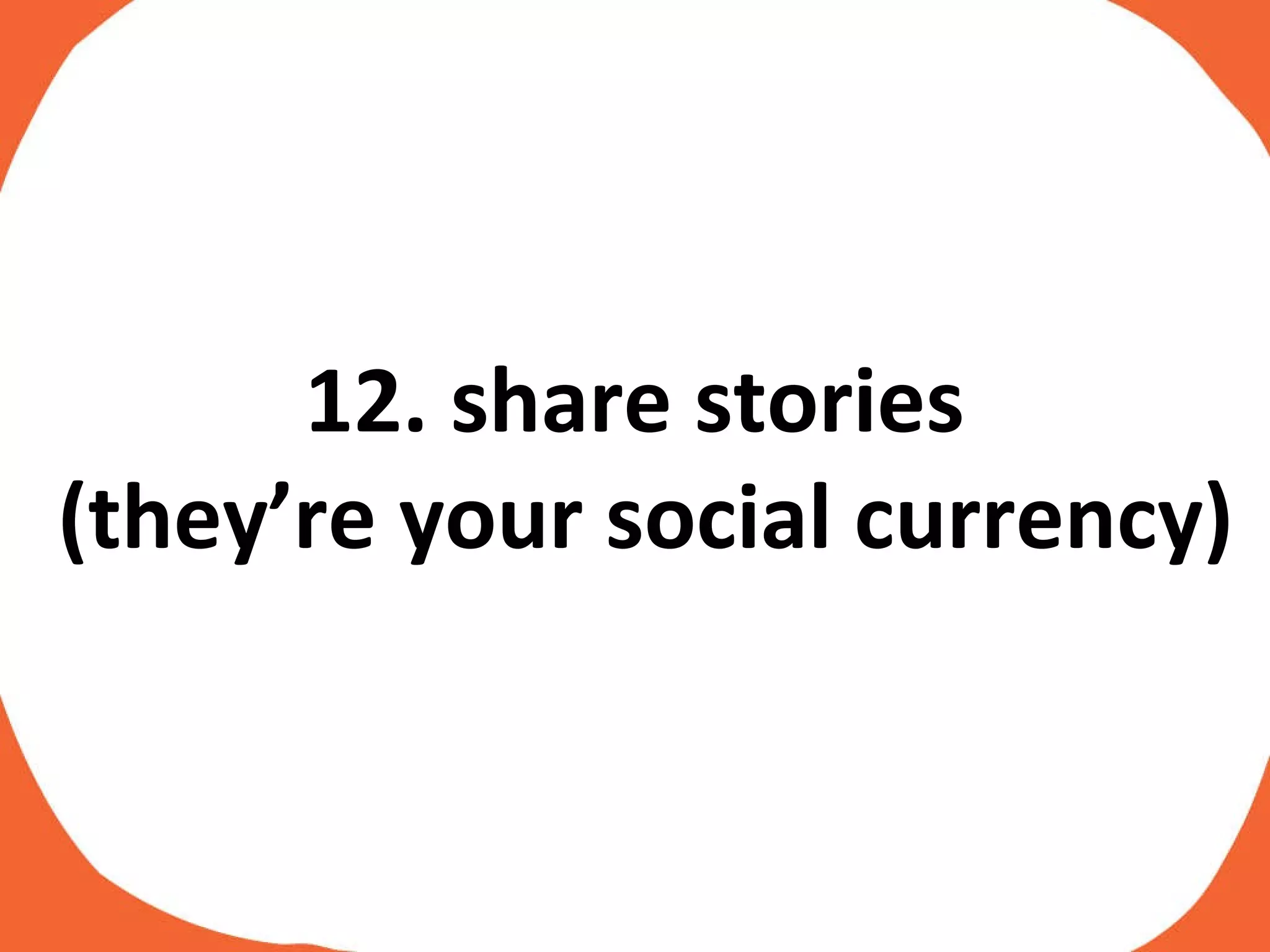 12. share stories  (they’re your social currency) 