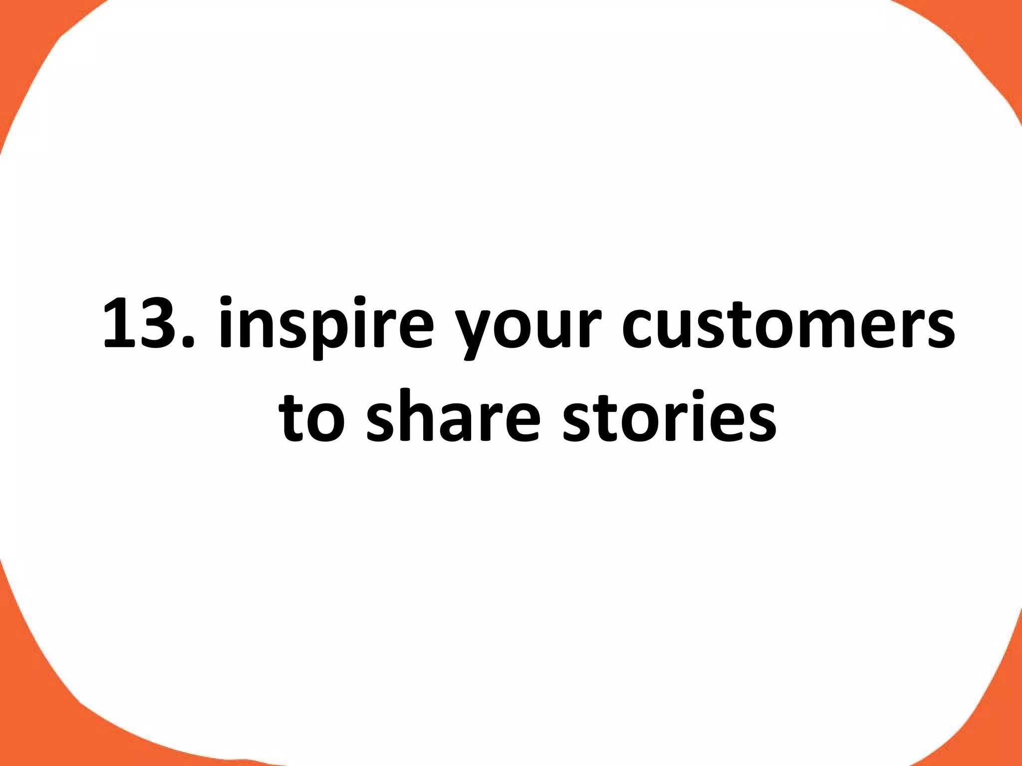 13. inspire your customers to share stories 