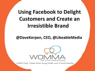 Using Facebook to Delight Customers and Create an Irresistible Brand  @DaveKerpen, CEO, @LikeableMedia 