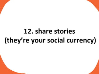 12. share stories  (they’re your social currency) 
