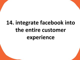 14. integrate facebook into the entire customer experience 