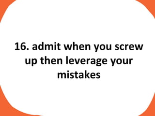 16. admit when you screw up then leverage your mistakes 