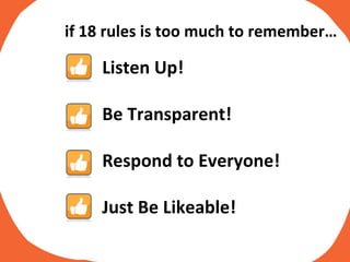 if 18 rules is too much to remember… Listen Up! Be Transparent! Respond to Everyone! Just Be Likeable! 