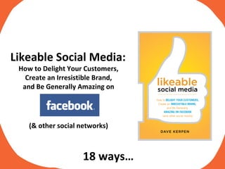 Likeable Social Media:  How to Delight Your Customers,  Create an Irresistible Brand,  and Be Generally Amazing on  (& other social networks)  18 ways… 