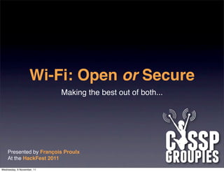 Wi-Fi: Open or Secure
                            Making the best out of both...




    Presented by François Proulx
    At the HackFest 2011

Wednesday, 9 November, 11
 
