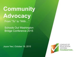 @edvoters
Community
Advocacy
From “To” to “With…“
Schools Out Washington
Bridge Conference 2015
Joyce Yee | October 19, 2015
 