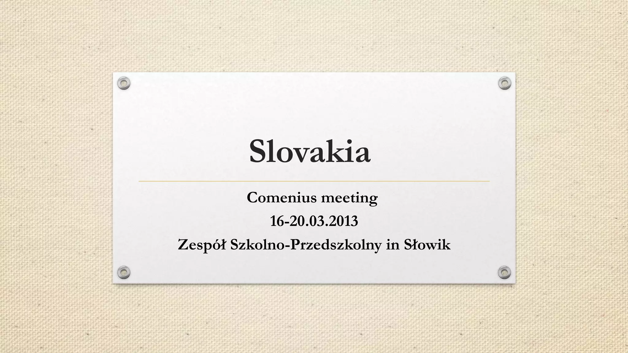 Slovakia
Comenius meeting
16-20.03.2013
Zespół Szkolno-Przedszkolny in Słowik