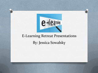 E-Learning Retreat Presentations
By: Jessica Sowalsky
 