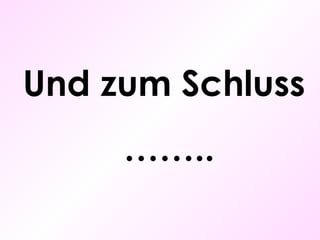 Und zum Schluss …… .. 