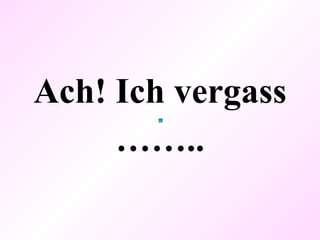 Ach! Ich vergass …… .. 
