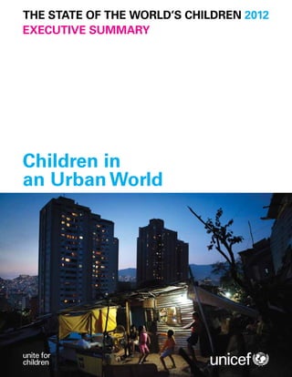 THE STATE OF THE WORLD’S CHILDREN 2012
executive summary




Children in
an Urban World
 