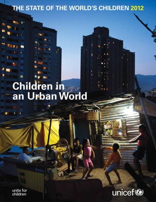 THE STATE OF THE WORLD’S CHILDREN 2012




Children in
an Urban World
 