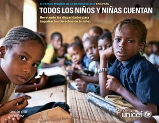 EL ESTADO MUNDIAL DE LA INFANCIA DE 2014 EN CIFRAS

TODOS LOS NIÑOS Y NIÑAS CUENTAN
Revelando las disparidades para
impulsar los derechos de la niñez

 