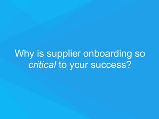 Why is supplier onboarding so
critical to your success?
 