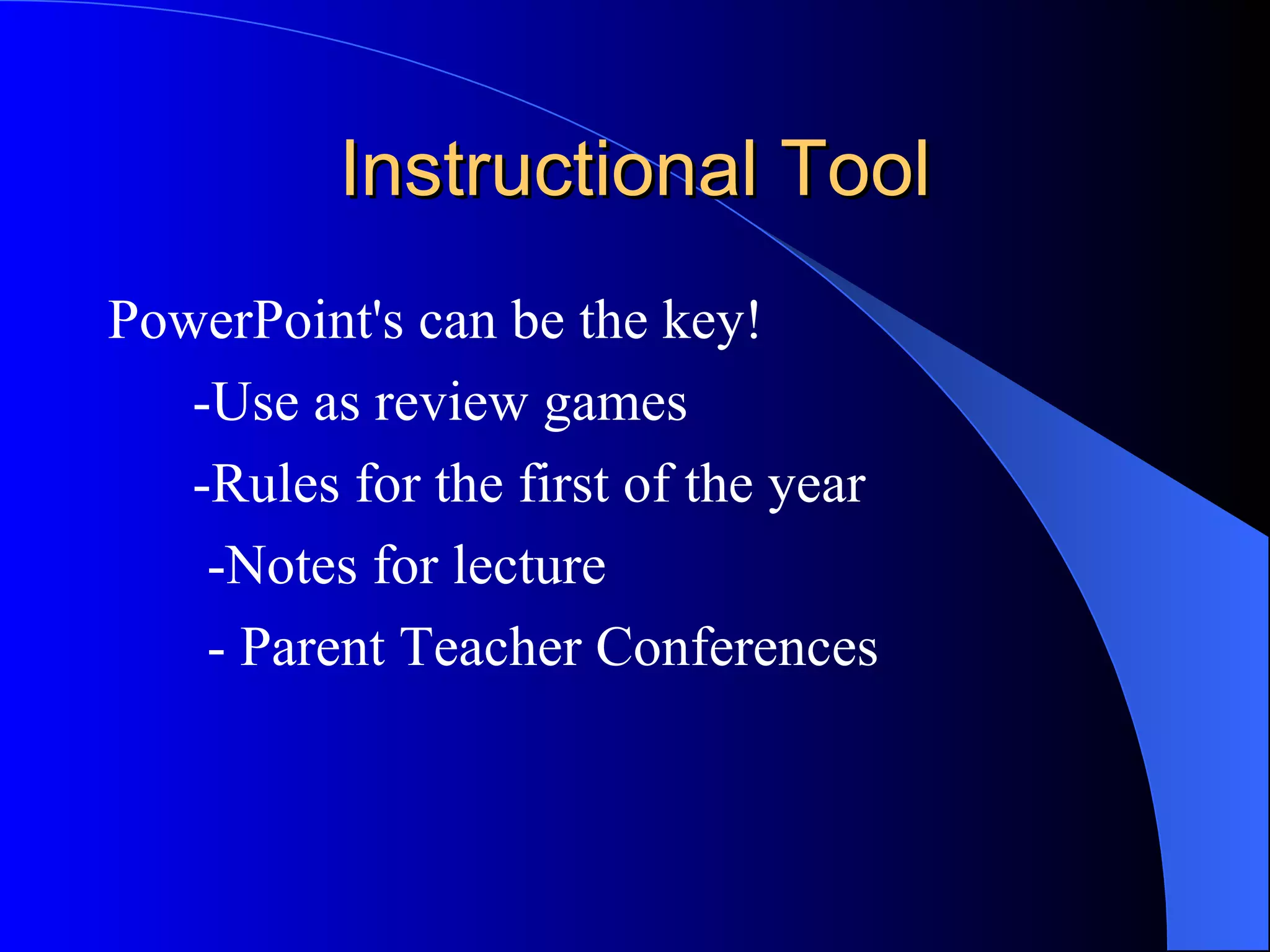 Instructional Tool PowerPoint's can be the key!  -Use as review games -Rules for the first of the year  -Notes for lecture - Parent Teacher Conferences 