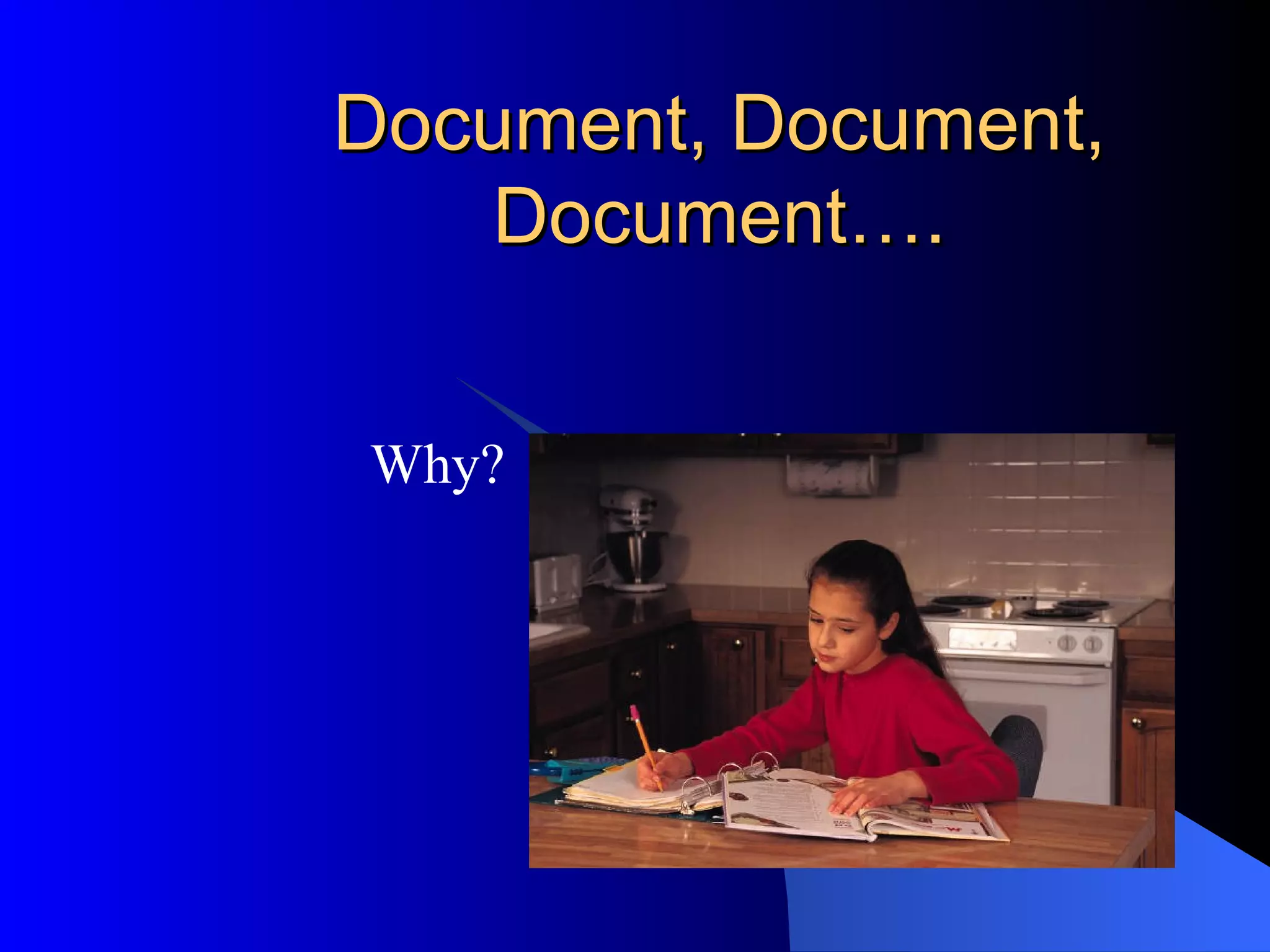 Document, Document, Document…. Why?  
