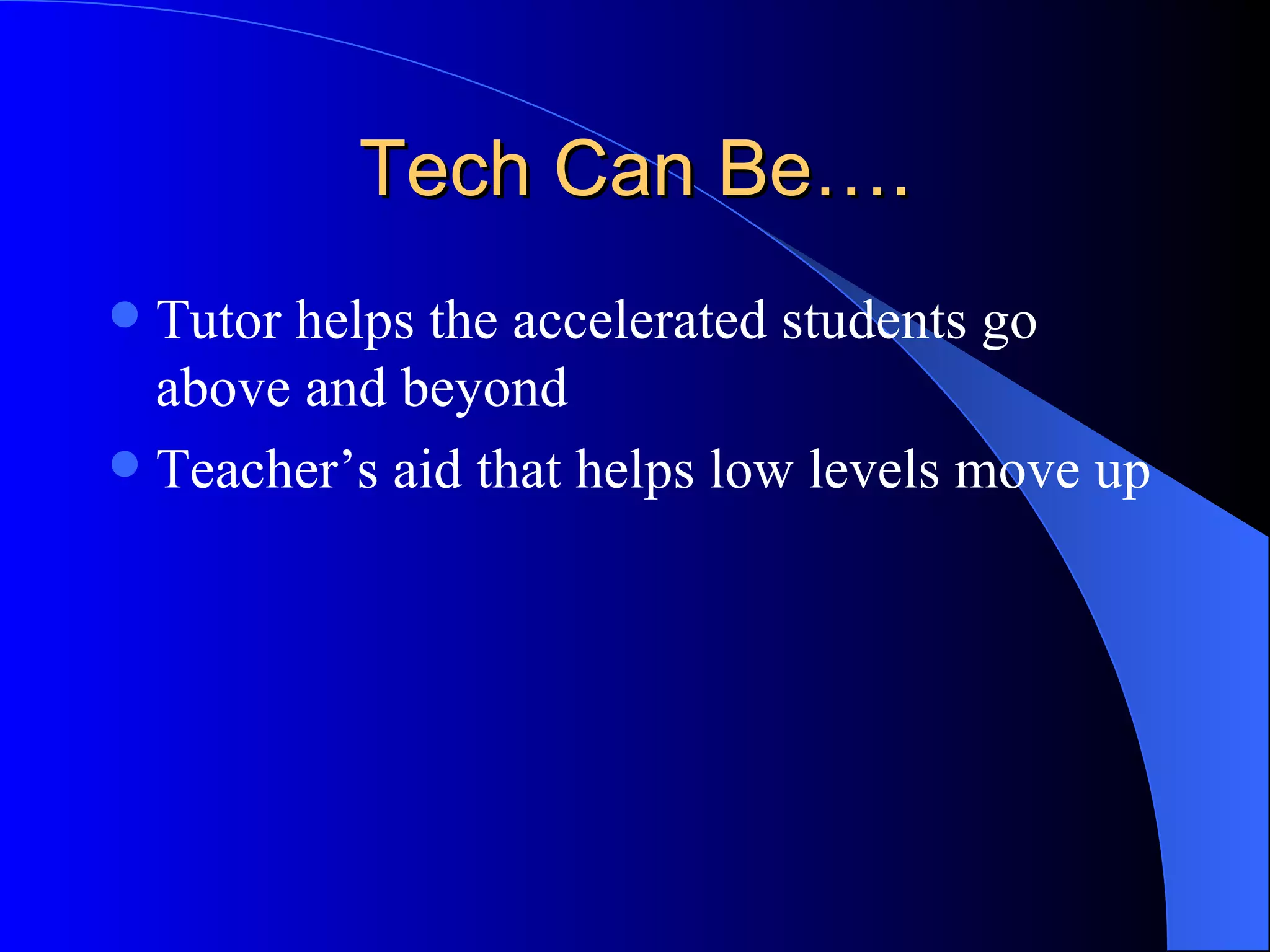 Tech Can Be…. Tutor helps the accelerated students go above and beyond Teacher’s aid that helps low levels move up 