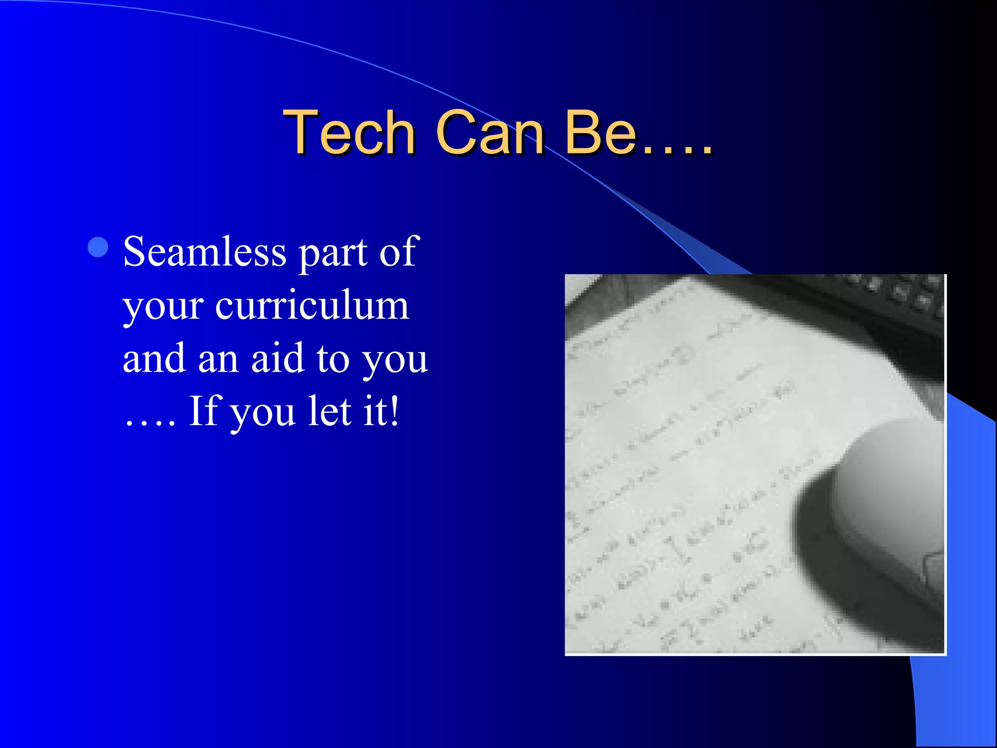 Tech Can Be…. Seamless part of your curriculum and an aid to you  …. If you let it!   