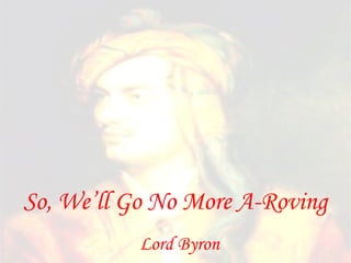 So, We’ll Go No More A-Roving
           Lord Byron
 