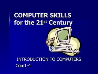 COMPUTER SKILLS for the 21 st  Century INTRODUCTION TO COMPUTERS Com1-4 
