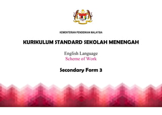 KEMENTERIAN PENDIDIKAN MALAYSIA
KURIKULUM STANDARD SEKOLAH MENENGAH
English Language
Scheme of Work
Secondary Form 3
 