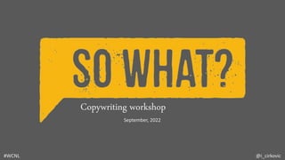 @i_cirkovic
#WCNL
Copywriting workshop
September, 2022
 