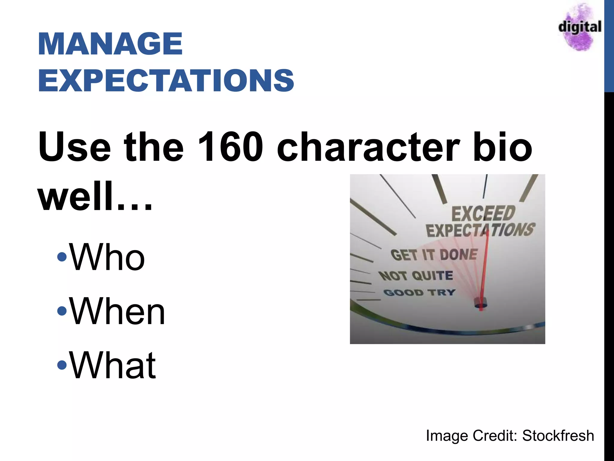 Use the 160 character bio
well…
•Who
•When
•What
MANAGE
EXPECTATIONS
Image Credit: Stockfresh
 