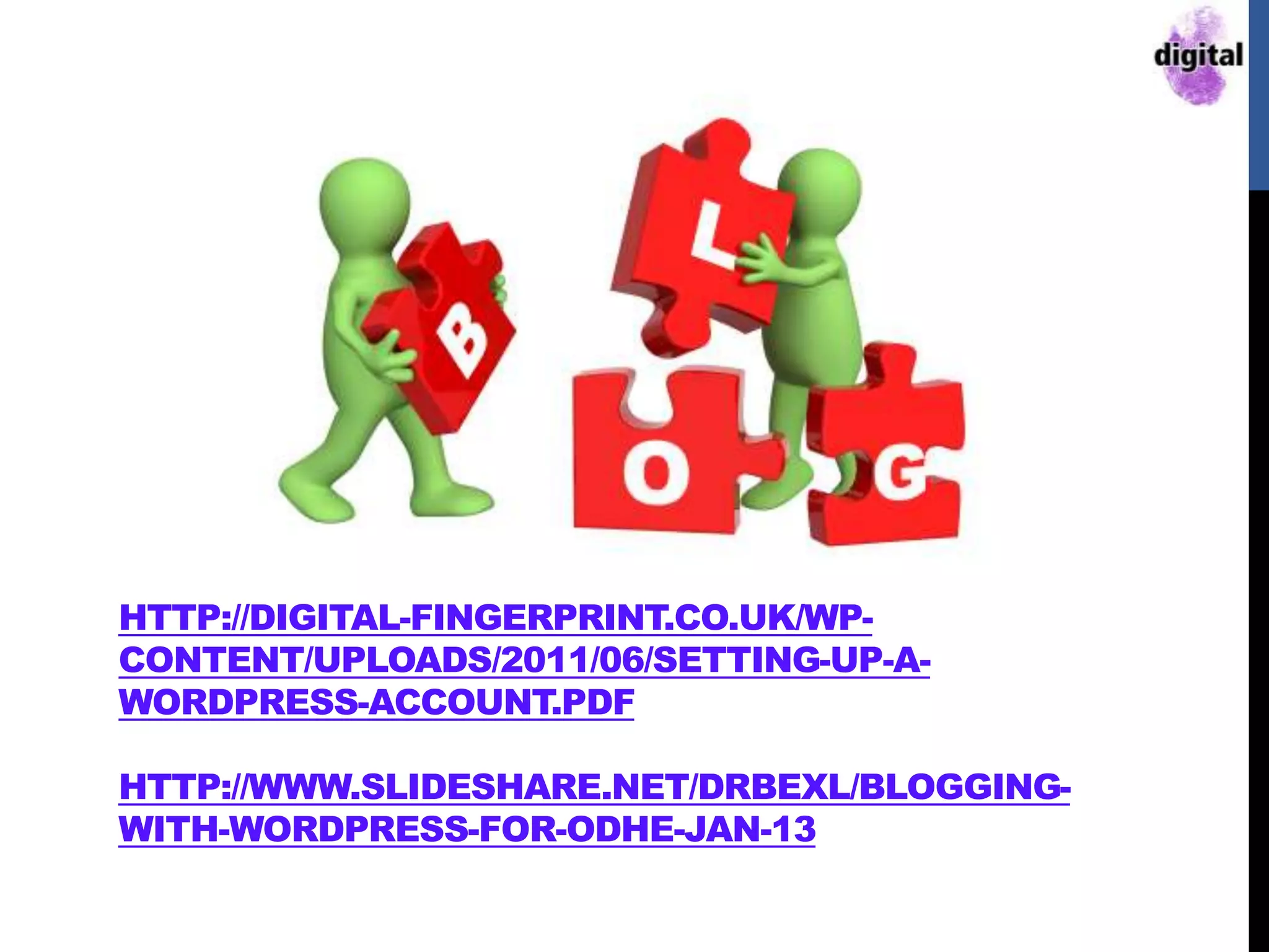 HTTP://DIGITAL-FINGERPRINT.CO.UK/WP-
CONTENT/UPLOADS/2011/06/SETTING-UP-A-
WORDPRESS-ACCOUNT.PDF
HTTP://WWW.SLIDESHARE.NET/DRBEXL/BLOGGING-
WITH-WORDPRESS-FOR-ODHE-JAN-13
 