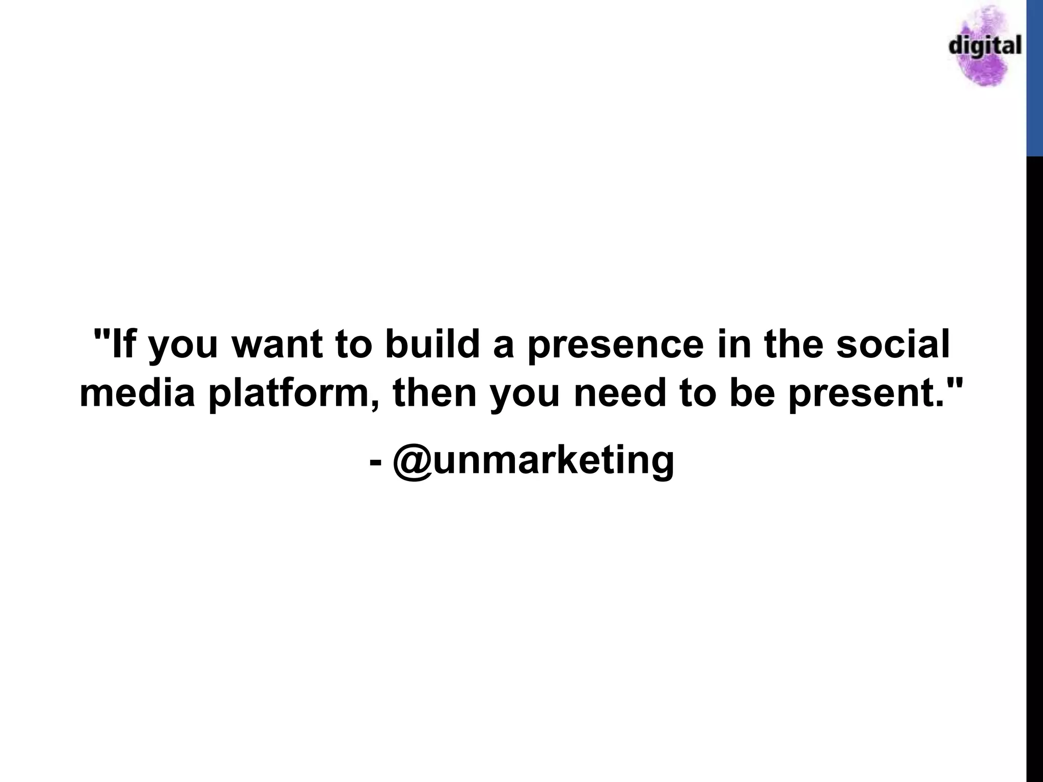 "If you want to build a presence in the social
media platform, then you need to be present."
- @unmarketing
 